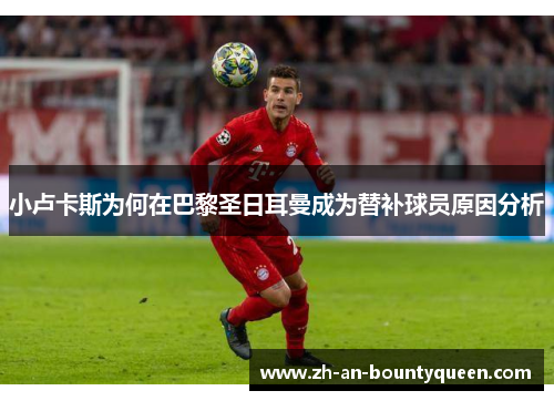 小卢卡斯为何在巴黎圣日耳曼成为替补球员原因分析