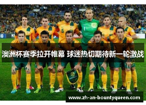 澳洲杯赛季拉开帷幕 球迷热切期待新一轮激战 澳洲杯赛季拉开帷幕 球迷热切期待新一轮激战