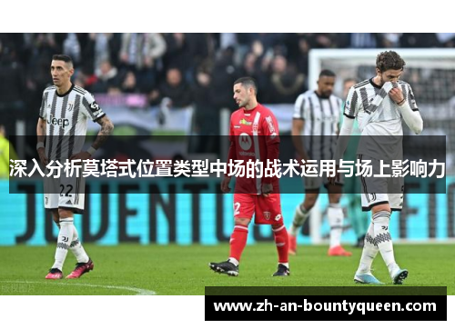 深入分析莫塔式位置类型中场的战术运用与场上影响力 深入分析莫塔式位置类型中场的战术运用与场上影响力