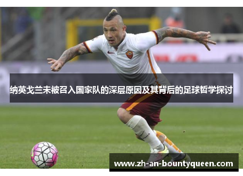 纳英戈兰未被召入国家队的深层原因及其背后的足球哲学探讨 纳英戈兰未被召入国家队的深层原因及其背后的足球哲学探讨