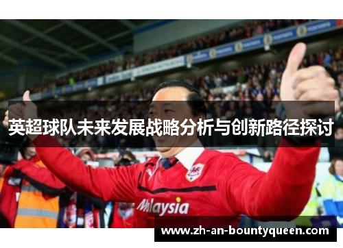 英超球队未来发展战略分析与创新路径探讨