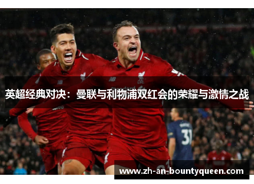 英超经典对决:曼联与利物浦双红会的荣耀与激情之战 英超经典对决:曼联与利物浦双红会的荣耀与激情之战