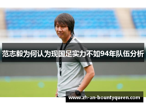范志毅为何认为现国足实力不如94年队伍分析 范志毅为何认为现国足实力不如94年队伍分析