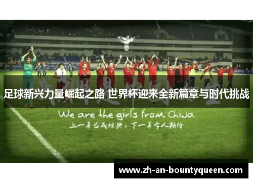 足球新兴力量崛起之路 世界杯迎来全新篇章与时代挑战