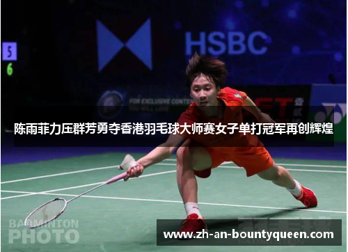 陈雨菲力压群芳勇夺香港羽毛球大师赛女子单打冠军再创辉煌