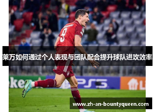 莱万如何通过个人表现与团队配合提升球队进攻效率 莱万如何通过个人表现与团队配合提升球队进攻效率