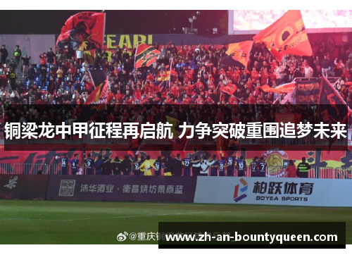 铜梁龙中甲征程再启航 力争突破重围追梦未来