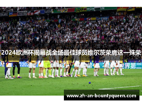 2024欧洲杯揭幕战全场最佳球员维尔茨荣膺这一殊荣