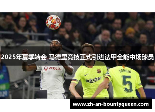 2025年夏季转会 马德里竞技正式引进法甲全能中场球员