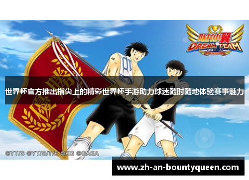 世界杯官方推出指尖上的精彩世界杯手游助力球迷随时随地体验赛事魅力 世界杯官方推出指尖上的精彩世界杯手游助力球迷随时随地体验赛事魅力