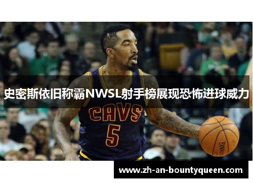 史密斯依旧称霸NWSL射手榜展现恐怖进球威力