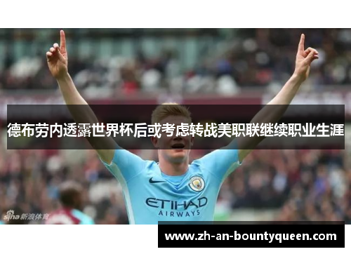德布劳内透露世界杯后或考虑转战美职联继续职业生涯 德布劳内透露世界杯后或考虑转战美职联继续职业生涯