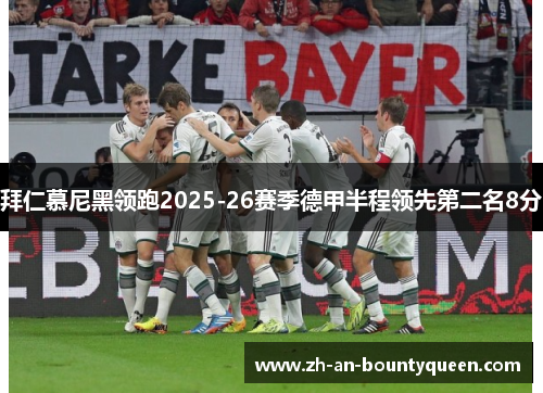 拜仁慕尼黑领跑2025-26赛季德甲半程领先第二名8分