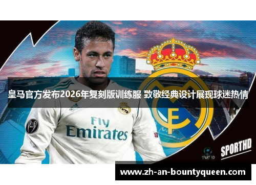 皇马官方发布2026年复刻版训练服 致敬经典设计展现球迷热情 皇马官方发布2026年复刻版训练服 致敬经典设计展现球迷热情