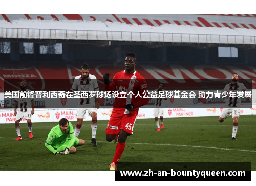 美国前锋普利西奇在圣西罗球场设立个人公益足球基金会 助力青少年发展