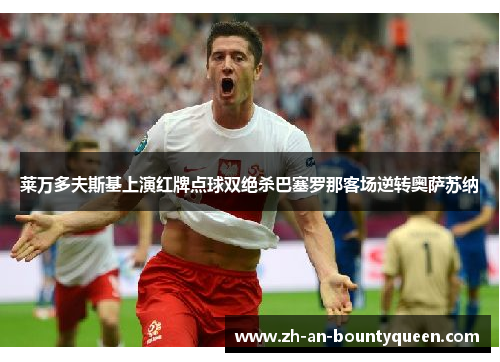 莱万多夫斯基上演红牌点球双绝杀巴塞罗那客场逆转奥萨苏纳