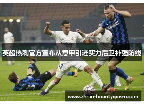 英超热刺官方宣布从意甲引进实力后卫补强防线 英超热刺官方宣布从意甲引进实力后卫补强防线