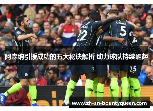 阿森纳引援成功的五大秘诀解析 助力球队持续崛起