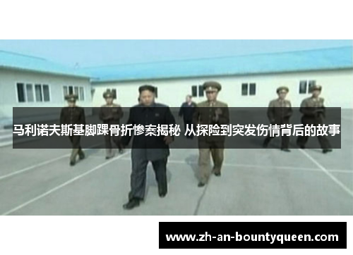 马利诺夫斯基脚踝骨折惨案揭秘 从探险到突发伤情背后的故事