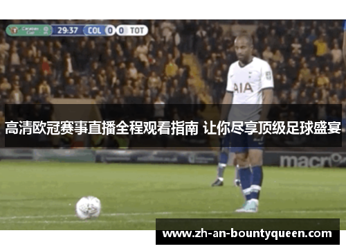 高清欧冠赛事直播全程观看指南 让你尽享顶级足球盛宴