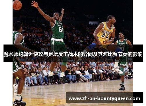 魔术师约翰逊快攻与足坛反击战术的异同及其对比赛节奏的影响