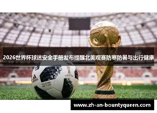 2026世界杯球迷安全手册发布提醒北美观赛防寒防暑与出行健康