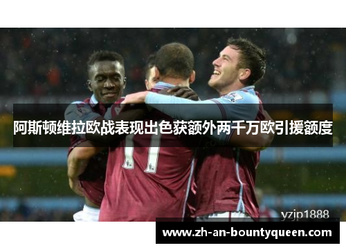 阿斯顿维拉欧战表现出色获额外两千万欧引援额度